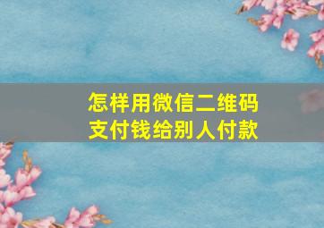 怎样用微信二维码支付钱给别人付款