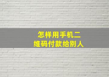 怎样用手机二维码付款给别人