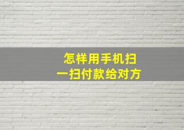 怎样用手机扫一扫付款给对方