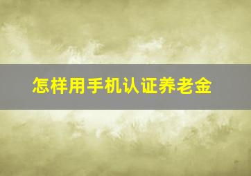 怎样用手机认证养老金