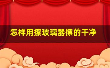 怎样用擦玻璃器擦的干净