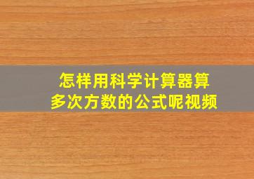 怎样用科学计算器算多次方数的公式呢视频