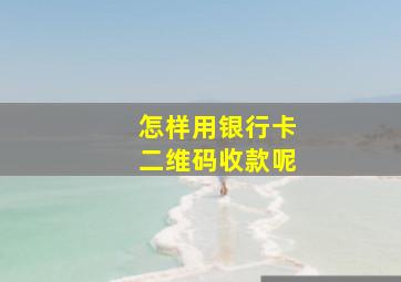 怎样用银行卡二维码收款呢