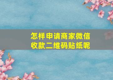 怎样申请商家微信收款二维码贴纸呢