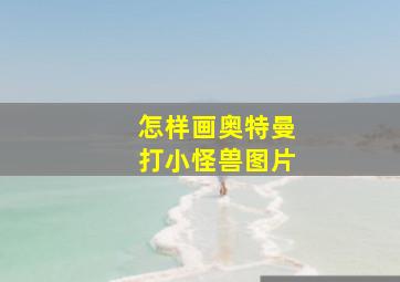 怎样画奥特曼打小怪兽图片