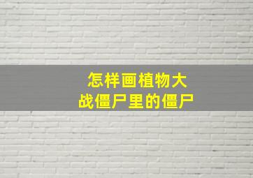 怎样画植物大战僵尸里的僵尸