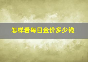 怎样看每日金价多少钱