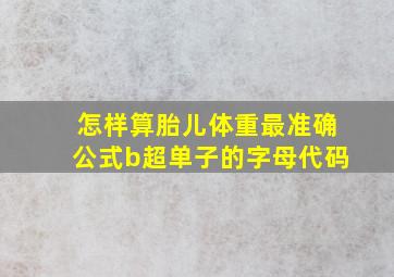 怎样算胎儿体重最准确公式b超单子的字母代码