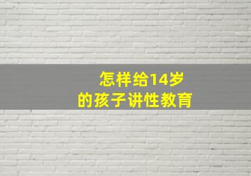 怎样给14岁的孩子讲性教育