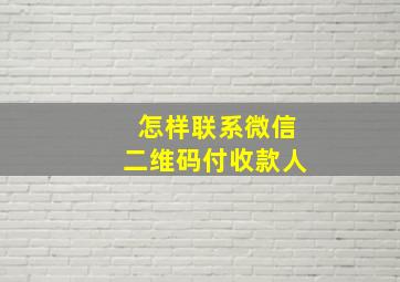 怎样联系微信二维码付收款人