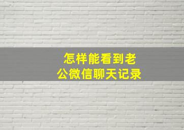 怎样能看到老公微信聊天记录