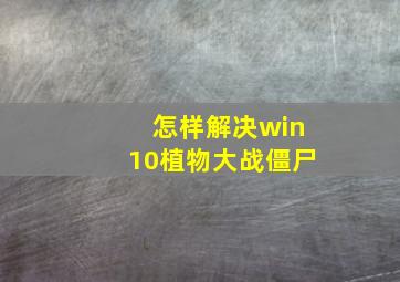 怎样解决win10植物大战僵尸