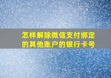 怎样解除微信支付绑定的其他账户的银行卡号