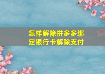 怎样解除拼多多绑定银行卡解除支付