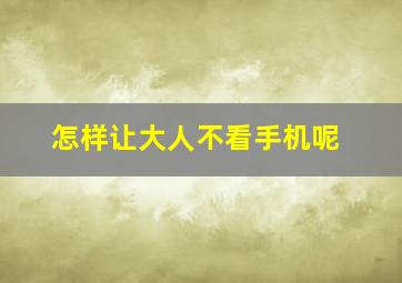 怎样让大人不看手机呢