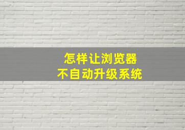 怎样让浏览器不自动升级系统