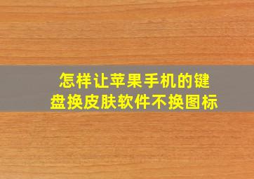 怎样让苹果手机的键盘换皮肤软件不换图标