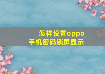 怎样设置oppo手机密码锁屏显示