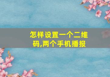 怎样设置一个二维码,两个手机播报