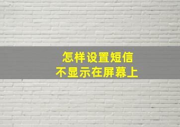 怎样设置短信不显示在屏幕上