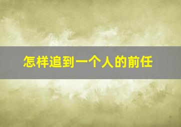 怎样追到一个人的前任