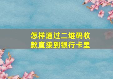 怎样通过二维码收款直接到银行卡里