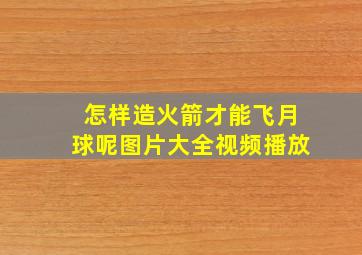 怎样造火箭才能飞月球呢图片大全视频播放