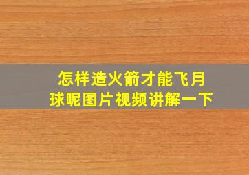 怎样造火箭才能飞月球呢图片视频讲解一下