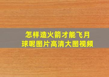 怎样造火箭才能飞月球呢图片高清大图视频