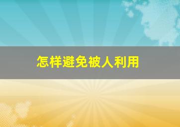 怎样避免被人利用