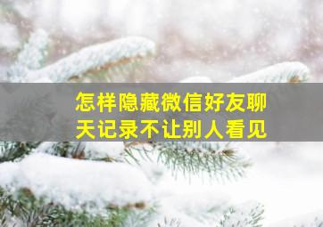 怎样隐藏微信好友聊天记录不让别人看见