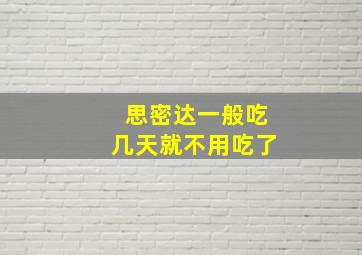 思密达一般吃几天就不用吃了