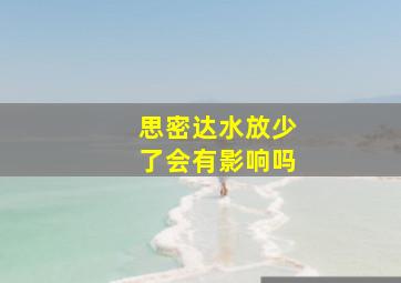 思密达水放少了会有影响吗