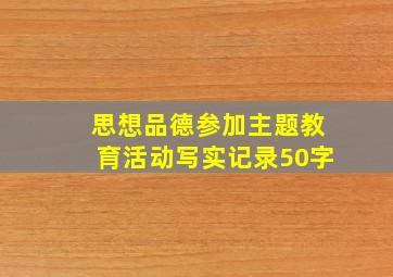 思想品德参加主题教育活动写实记录50字