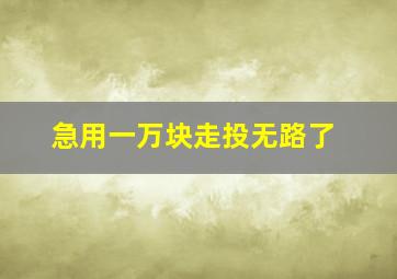 急用一万块走投无路了