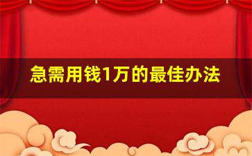 急需用钱1万的最佳办法