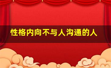 性格内向不与人沟通的人