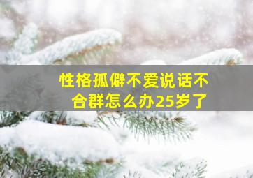 性格孤僻不爱说话不合群怎么办25岁了