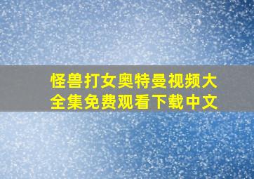 怪兽打女奥特曼视频大全集免费观看下载中文