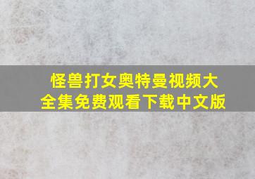 怪兽打女奥特曼视频大全集免费观看下载中文版