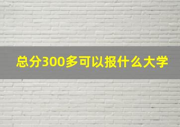 总分300多可以报什么大学