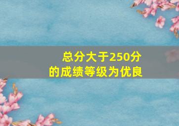 总分大于250分的成绩等级为优良