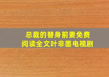 总裁的替身前妻免费阅读全文叶非墨电视剧