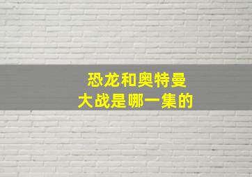 恐龙和奥特曼大战是哪一集的