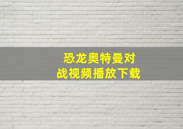 恐龙奥特曼对战视频播放下载