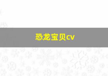 恐龙宝贝cv