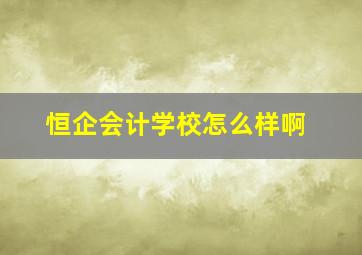 恒企会计学校怎么样啊