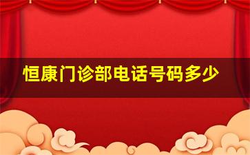 恒康门诊部电话号码多少