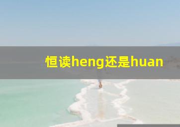 恒读heng还是huan