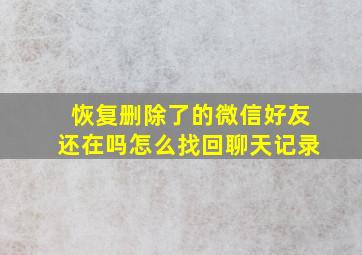 恢复删除了的微信好友还在吗怎么找回聊天记录